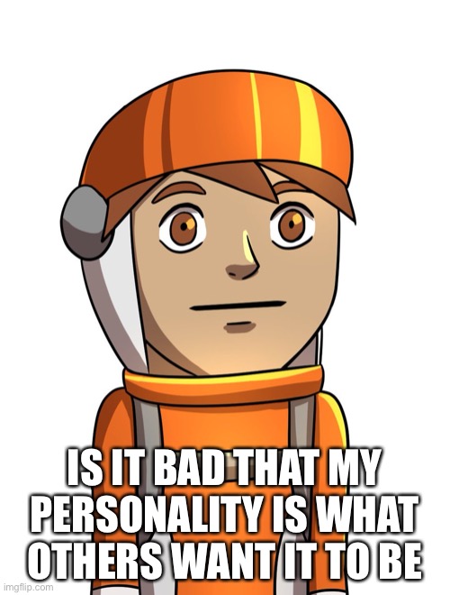 . | IS IT BAD THAT MY PERSONALITY IS WHAT OTHERS WANT IT TO BE | made w/ Imgflip meme maker