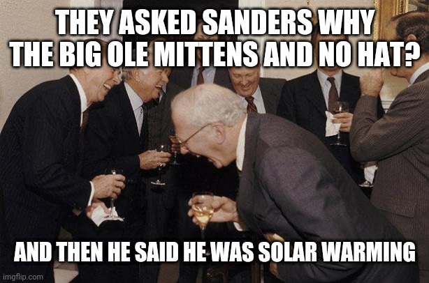 And Then He Said | THEY ASKED SANDERS WHY THE BIG OLE MITTENS AND NO HAT? AND THEN HE SAID HE WAS SOLAR WARMING | image tagged in and then he said | made w/ Imgflip meme maker
