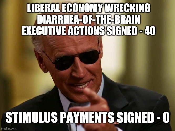 Where is the money liberals? Lied again ehh? Truth hurts. | LIBERAL ECONOMY WRECKING DIARRHEA-OF-THE-BRAIN EXECUTIVE ACTIONS SIGNED - 40; STIMULUS PAYMENTS SIGNED - 0 | image tagged in cool joe biden,liar liar,stimulus | made w/ Imgflip meme maker