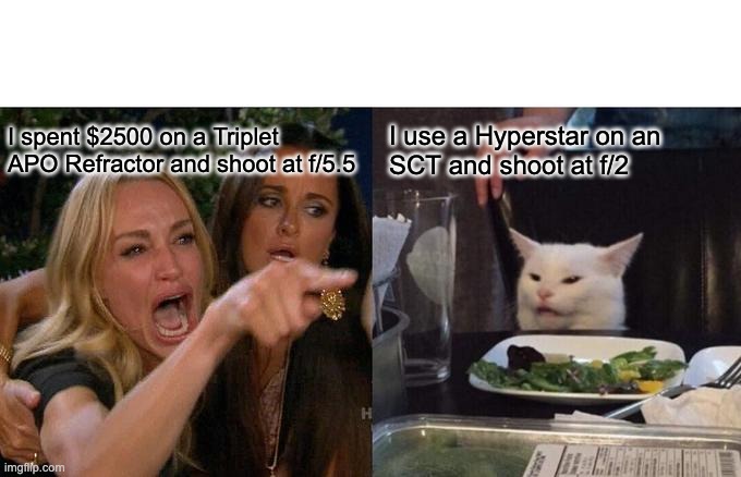 Astrophotography Meme | I spent $2500 on a Triplet APO Refractor and shoot at f/5.5; I use a Hyperstar on an SCT and shoot at f/2 | image tagged in memes,woman yelling at cat | made w/ Imgflip meme maker