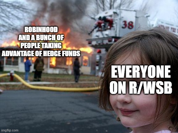 Robinhood is burning to the ground right now. | ROBINHOOD AND A BUNCH OF PEOPLE TAKING ADVANTAGE OF HEDGE FUNDS; EVERYONE ON R/WSB | image tagged in memes,disaster girl | made w/ Imgflip meme maker