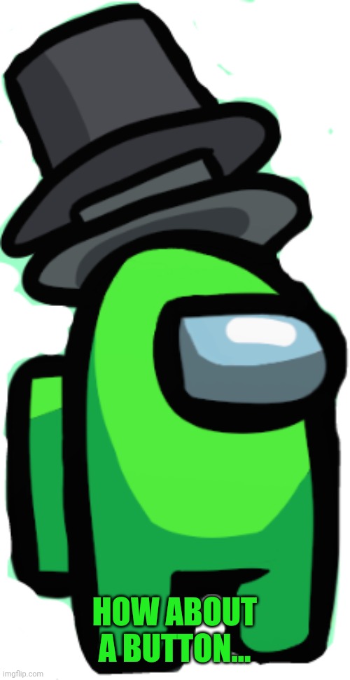Among Us Lime_Official | HOW ABOUT A BUTTON... | image tagged in among us lime_official | made w/ Imgflip meme maker