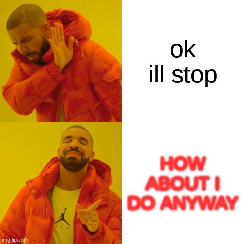 Drake Hotline Bling Meme | ok ill stop; HOW ABOUT I DO ANYWAY | image tagged in memes,drake hotline bling | made w/ Imgflip meme maker