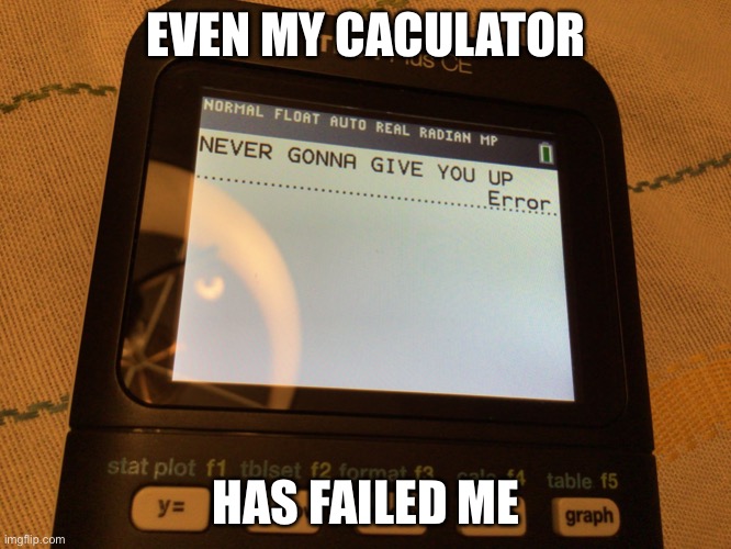 Everything has failed me....even my calculator | EVEN MY CACULATOR; HAS FAILED ME | image tagged in rick roll calculator | made w/ Imgflip meme maker