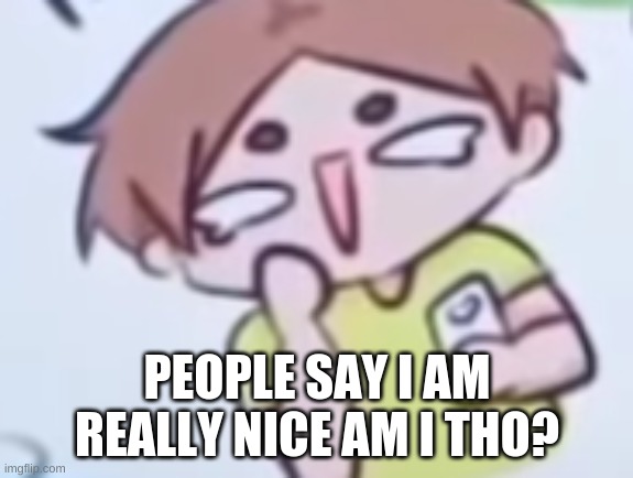 PEOPLE SAY I AM REALLY NICE AM I THO? | made w/ Imgflip meme maker