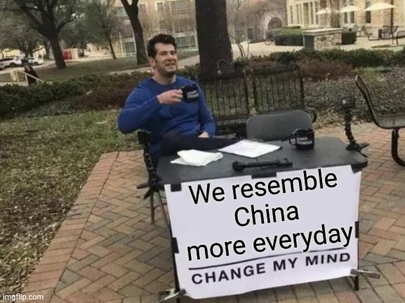 Yep... | We resemble China more everyday | image tagged in memes,change my mind,china,cancel culture,censorship,corruption | made w/ Imgflip meme maker