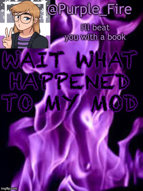 I’m not mad I just wanna know | WAIT WHAT HAPPENED TO MY MOD | image tagged in purple_fire announcement | made w/ Imgflip meme maker