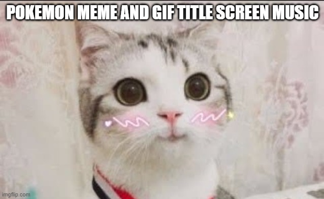 look in comment (title screen/credits) | POKEMON MEME AND GIF TITLE SCREEN MUSIC | image tagged in cute cat uwu | made w/ Imgflip meme maker