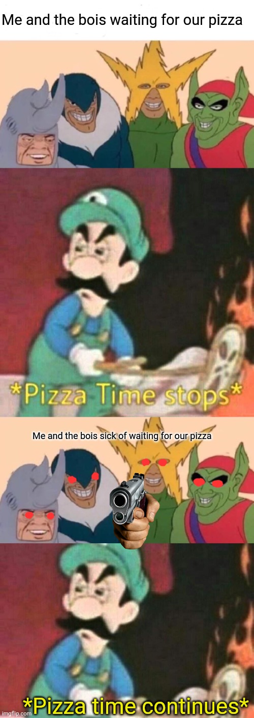 Pizza time | Me and the bois waiting for our pizza; Me and the bois sick of waiting for our pizza; *Pizza time continues* | image tagged in memes,me and the boys,pizza time stops,pizza time,continues | made w/ Imgflip meme maker