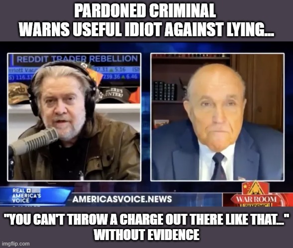 Giuliani faces 2nd defamation case after lying about Lincoln Project on air | PARDONED CRIMINAL 
WARNS USEFUL IDIOT AGAINST LYING... "YOU CAN'T THROW A CHARGE OUT THERE LIKE THAT..."
WITHOUT EVIDENCE | image tagged in rudy giuliani,steve bannon,capitol riot,lincoln project,liar,defamation | made w/ Imgflip meme maker