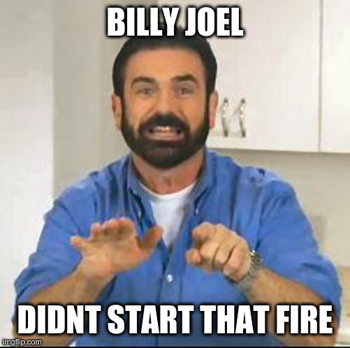 cause the world's been burning since the times its turning .... | BILLY JOEL; DIDNT START THAT FIRE | image tagged in but wait there's more,song,billy joel | made w/ Imgflip meme maker