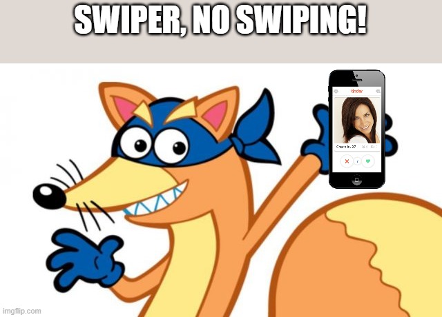 Swiper, no swiping! (tinder) |  SWIPER, NO SWIPING! | image tagged in swiper,no swiping,swiper no swiping,tinder | made w/ Imgflip meme maker