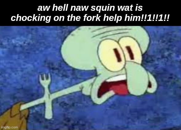 no sqird wand!!!1!1! | aw hell naw squin wat is chocking on the fork help him!!1!!1!! | image tagged in memes,spongebob,squidward | made w/ Imgflip meme maker