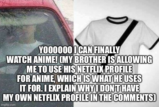 It’s complicated but I can do it | YOOOOOO I CAN FINALLY WATCH ANIME! (MY BROTHER IS ALLOWING ME TO USE HIS NETFLIX PROFILE FOR ANIME, WHICH IS WHAT HE USES IT FOR. I EXPLAIN WHY I DON’T HAVE MY OWN NETFLIX PROFILE IN THE COMMENTS) | made w/ Imgflip meme maker