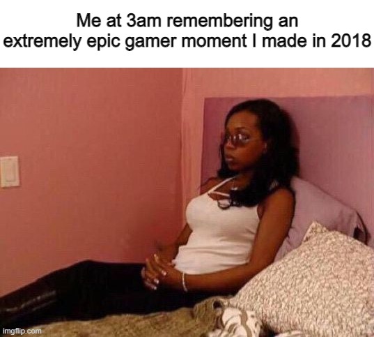 Can anyone relate to that Epic Sniper moment? | Me at 3am remembering an extremely epic gamer moment I made in 2018 | image tagged in new york on a bed,relatable,3am,funny memes,meme,funny | made w/ Imgflip meme maker