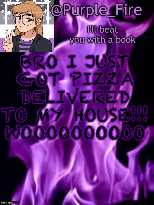 For the record, I haven’t had pizza delivered to my house in 6 Y E A R S | BRO I JUST GOT PIZZA DELIVERED TO MY HOUSE!!! WOOOOOOOOOO | image tagged in purple_fire announcement | made w/ Imgflip meme maker