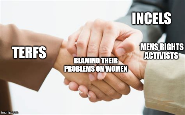 Triple handshake | INCELS; MENS RIGHTS ACTIVISTS; TERFS; BLAMING THEIR PROBLEMS ON WOMEN | image tagged in triple handshake,memes | made w/ Imgflip meme maker