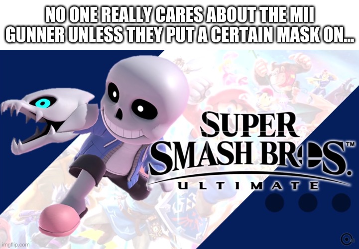 sans in smash, i guess | NO ONE REALLY CARES ABOUT THE MII GUNNER UNLESS THEY PUT A CERTAIN MASK ON... | image tagged in memes,funny,sans,undertale,super smash bros | made w/ Imgflip meme maker