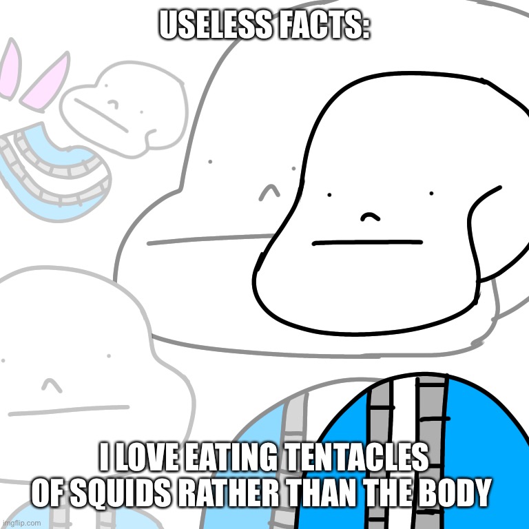 i prefer the tentacle.. but sometime i also like the body | USELESS FACTS:; I LOVE EATING TENTACLES OF SQUIDS RATHER THAN THE BODY | image tagged in punny sans | made w/ Imgflip meme maker