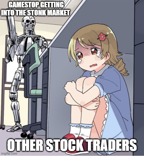 HAHA GAMESTOP GO BRR | GAMESTOP GETTING INTO THE STONK MARKET; OTHER STOCK TRADERS | image tagged in anime girl hiding from terminator | made w/ Imgflip meme maker