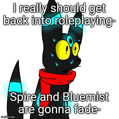 Frightened Umbreon | I really should get back into roleplaying-; Spire and Bluemist are gonna fade- | image tagged in frightened umbreon | made w/ Imgflip meme maker