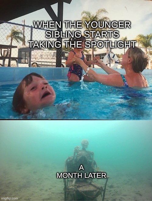 Mother Ignoring Kid Drowning In A Pool | WHEN THE YOUNGER SIBLING STARTS TAKING THE SPOTLIGHT; A MONTH LATER | image tagged in mother ignoring kid drowning in a pool | made w/ Imgflip meme maker