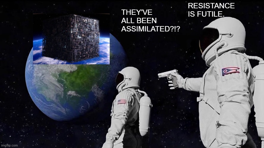 Always Has Been | RESISTANCE IS FUTILE. THEY'VE ALL BEEN ASSIMILATED?!? | image tagged in memes,always has been | made w/ Imgflip meme maker