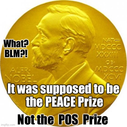 Nobel peace prize | What?
BLM?! MRA; It was supposed to be 
the PEACE Prize; Not the  POS  Prize | image tagged in nobel peace prize | made w/ Imgflip meme maker