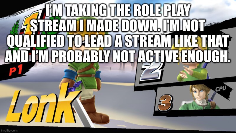 I’M TAKING THE ROLE PLAY STREAM I MADE DOWN. I’M NOT QUALIFIED TO LEAD A STREAM LIKE THAT AND I’M PROBABLY NOT ACTIVE ENOUGH. | made w/ Imgflip meme maker