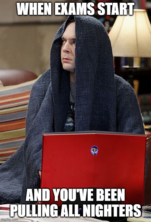 Sheldon doom | WHEN EXAMS START; AND YOU'VE BEEN PULLING ALL NIGHTERS | image tagged in sheldon doom | made w/ Imgflip meme maker