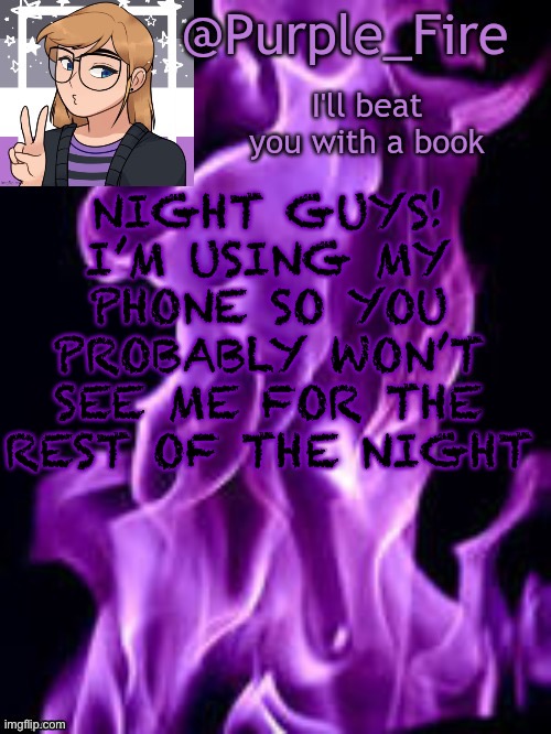 Purple_Fire Announcement | NIGHT GUYS! I’M USING MY PHONE SO YOU PROBABLY WON’T SEE ME FOR THE REST OF THE NIGHT | image tagged in purple_fire announcement | made w/ Imgflip meme maker