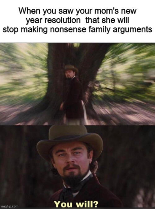 Impossible... | When you saw your mom's new year resolution  that she will stop making nonsense family arguments | image tagged in you will leonardo django | made w/ Imgflip meme maker