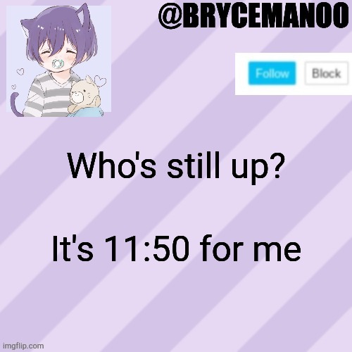 BrycemanOO new announcement template | Who's still up? It's 11:50 for me | image tagged in brycemanoo new announcement template | made w/ Imgflip meme maker
