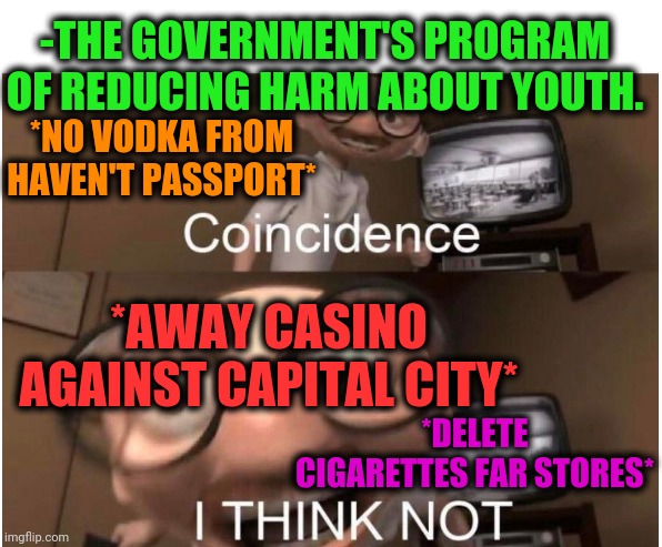 -Winning souls. | -THE GOVERNMENT'S PROGRAM OF REDUCING HARM ABOUT YOUTH. *NO VODKA FROM HAVEN'T PASSPORT*; *AWAY CASINO AGAINST CAPITAL CITY*; *DELETE CIGARETTES FAR STORES* | image tagged in coincidence i think not,cigarettes,vodka,casino,safety first,washington capitals | made w/ Imgflip meme maker
