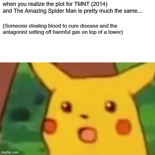 tmnt and the amazing spider man plot | when you realize the plot for TMNT (2014) and The Amazing Spider Man is pretty much the same... (Someone stealing blood to cure disease and the antagonist setting off harmful gas on top of a tower) | image tagged in memes,surprised pikachu | made w/ Imgflip meme maker