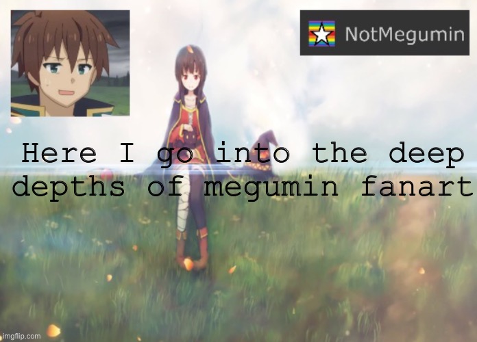6942066699913 | Here I go into the deep depths of megumin fanart | image tagged in notmegumin announcement | made w/ Imgflip meme maker