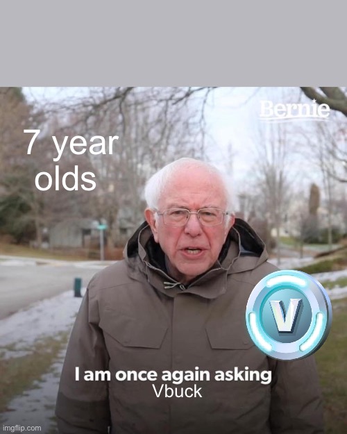 Bernie I Am Once Again Asking For Your Support | 7 year olds; Vbuck | image tagged in memes,bernie i am once again asking for your support | made w/ Imgflip meme maker