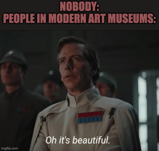 Oh it's beautiful | NOBODY:
PEOPLE IN MODERN ART MUSEUMS: | image tagged in oh it's beautiful | made w/ Imgflip meme maker