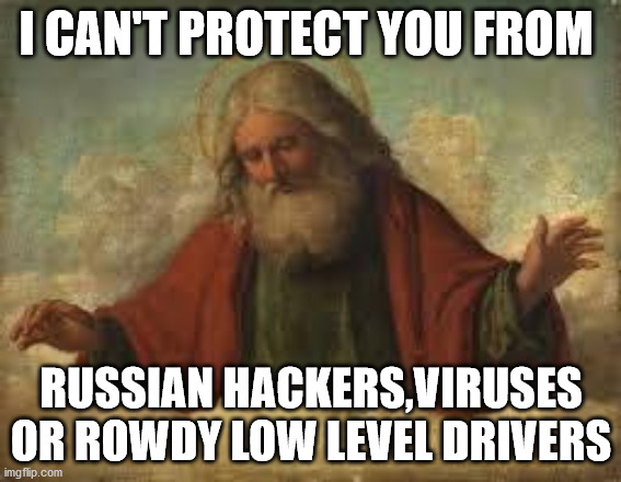 god | I CAN'T PROTECT YOU FROM; RUSSIAN HACKERS,VIRUSES OR ROWDY LOW LEVEL DRIVERS | image tagged in god | made w/ Imgflip meme maker