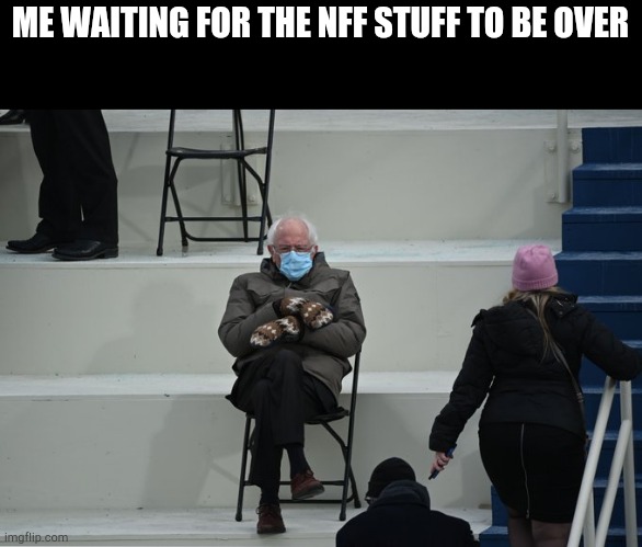Bernie sitting | ME WAITING FOR THE NFF STUFF TO BE OVER | image tagged in bernie sitting | made w/ Imgflip meme maker