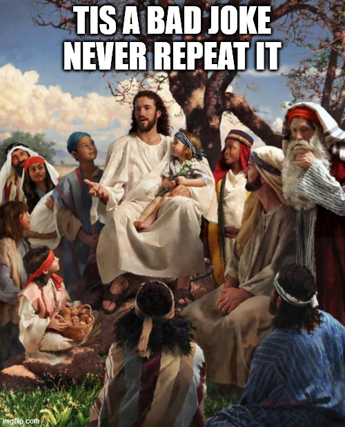 Story Time Jesus | TIS A BAD JOKE NEVER REPEAT IT | image tagged in story time jesus | made w/ Imgflip meme maker
