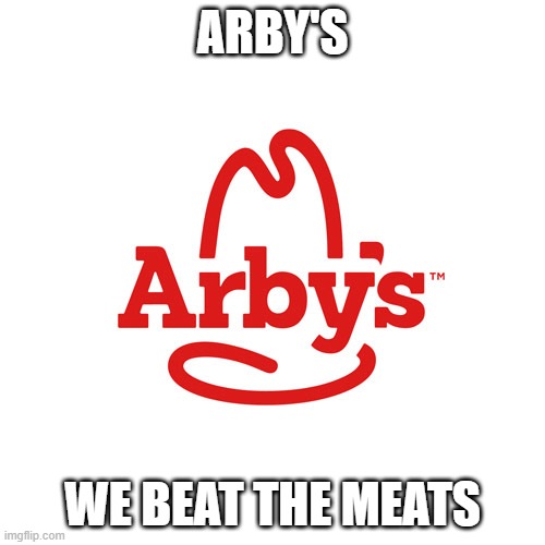 Oh no... | ARBY'S; WE BEAT THE MEATS | image tagged in arby's we have the cancer | made w/ Imgflip meme maker