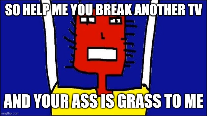 Microsoft Sam angry | SO HELP ME YOU BREAK ANOTHER TV; AND YOUR ASS IS GRASS TO ME | image tagged in microsoft sam angry,memes,savage memes,tv | made w/ Imgflip meme maker