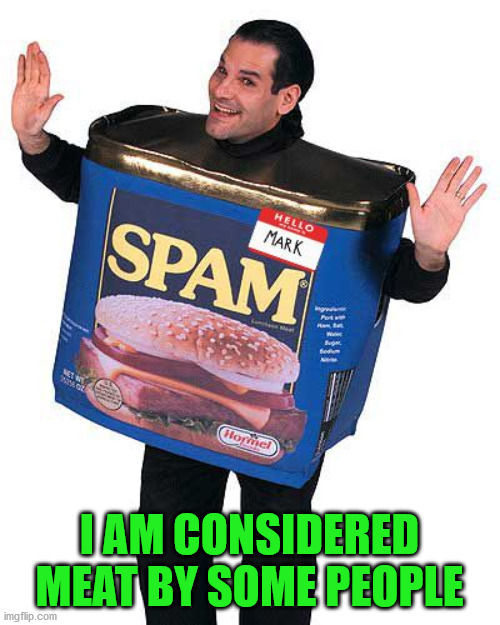 Spam | I AM CONSIDERED MEAT BY SOME PEOPLE | image tagged in spam | made w/ Imgflip meme maker