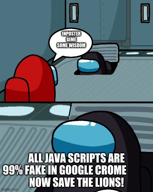 impostor of the vent | INPOSTER
GIME SOME WISDOM; ALL JAVA SCRIPTS ARE 99% FAKE IN GOOGLE CROME            
NOW SAVE THE LIONS! | image tagged in impostor of the vent | made w/ Imgflip meme maker