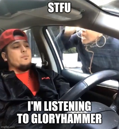 Bringing back old trend go brrrrrrrr | STFU; I'M LISTENING TO GLORYHAMMER | image tagged in stfu im listening to | made w/ Imgflip meme maker
