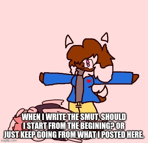 Cocoa tposing over Akira | WHEN I WRITE THE SMUT, SHOULD I START FROM THE BEGINING? OR JUST KEEP GOING FROM WHAT I POSTED HERE. | image tagged in cocoa tposing over akira | made w/ Imgflip meme maker