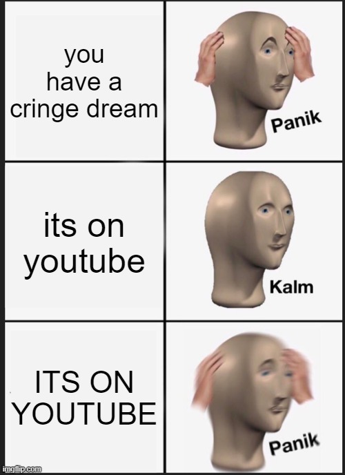 life | you have a cringe dream; its on youtube; ITS ON YOUTUBE | image tagged in memes,panik kalm panik | made w/ Imgflip meme maker