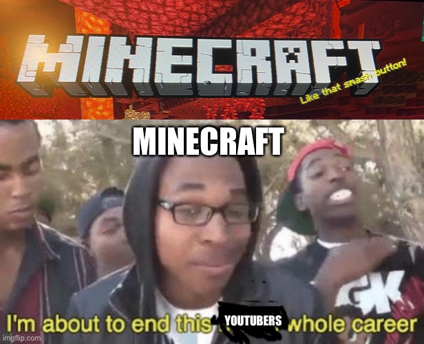 It true tho | MINECRAFT; YOUTUBERS | image tagged in i m about to end this man s whole career | made w/ Imgflip meme maker