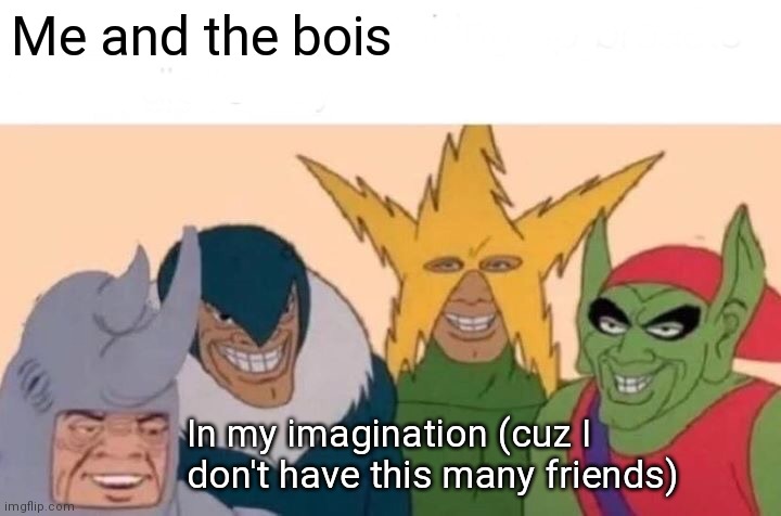 :'< am lonely but at least I'm ok | Me and the bois; In my imagination (cuz I don't have this many friends) | image tagged in memes,me and the boys | made w/ Imgflip meme maker